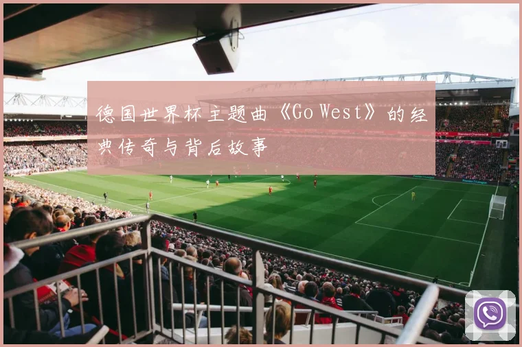 德国世界杯主题曲《Go West》的经典传奇与背后故事
