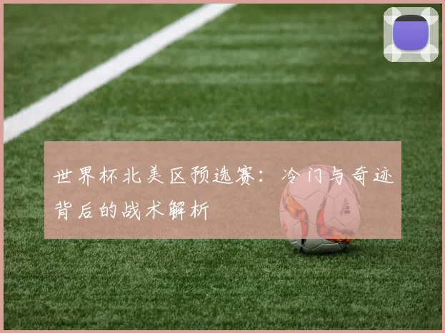 世界杯北美区预选赛：冷门与奇迹背后的战术解析