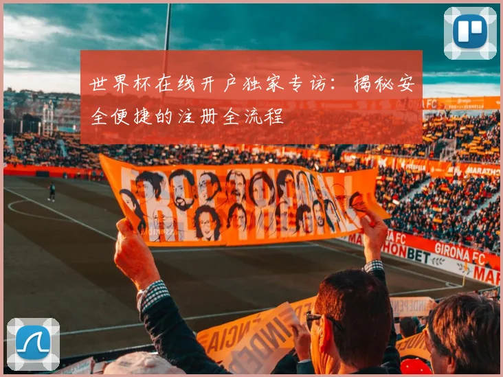 世界杯在线开户独家专访：揭秘安全便捷的注册全流程