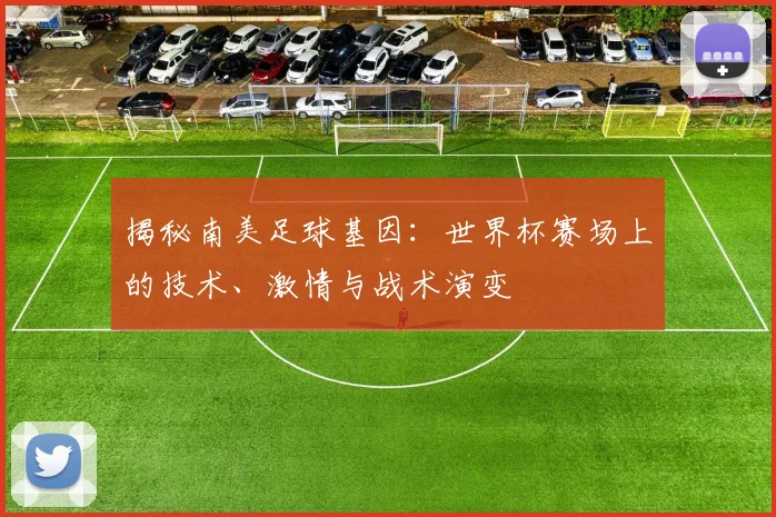 揭秘南美足球基因：世界杯赛场上的技术、激情与战术演变