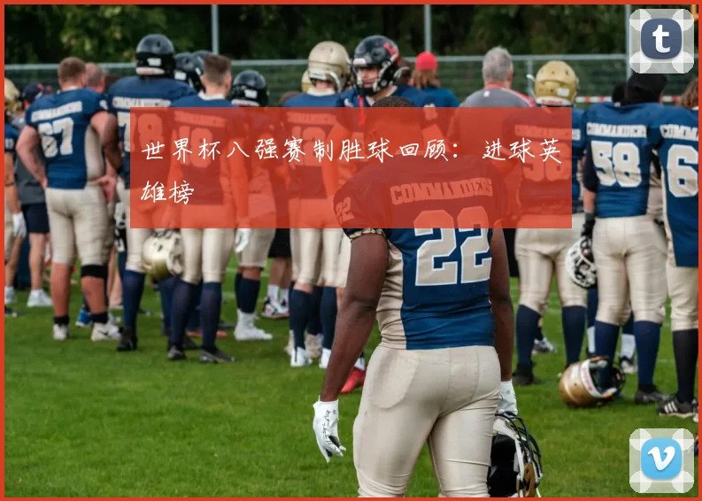 世界杯八强赛制胜球回顾：进球英雄榜