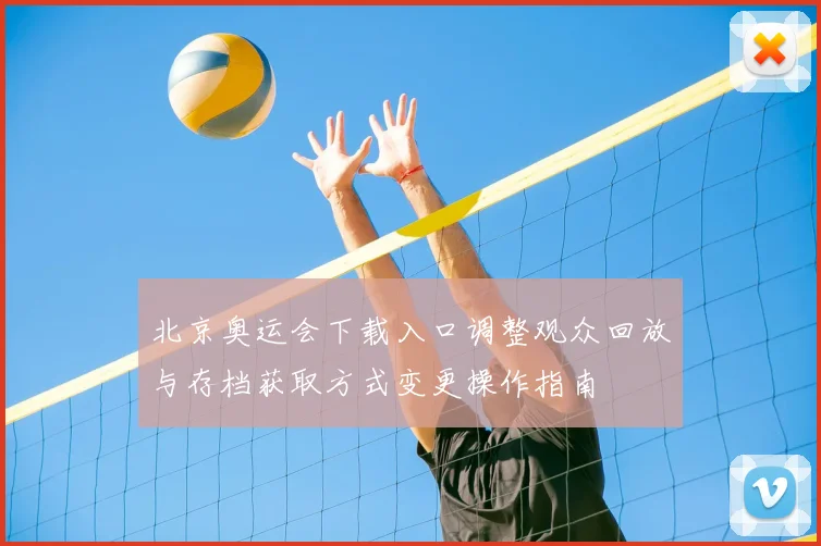 北京奥运会下载入口调整观众回放与存档获取方式变更操作指南
