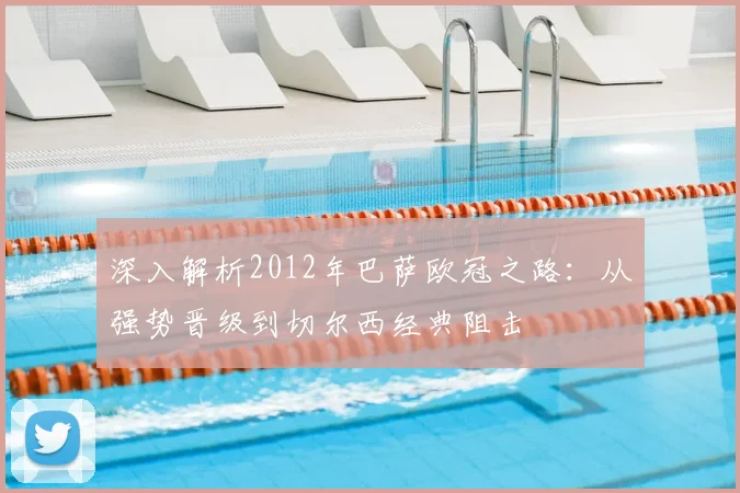深入解析2012年巴萨欧冠之路：从强势晋级到切尔西经典阻击