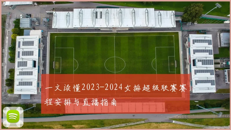 一文读懂2023-2024女排超级联赛赛程安排与直播指南