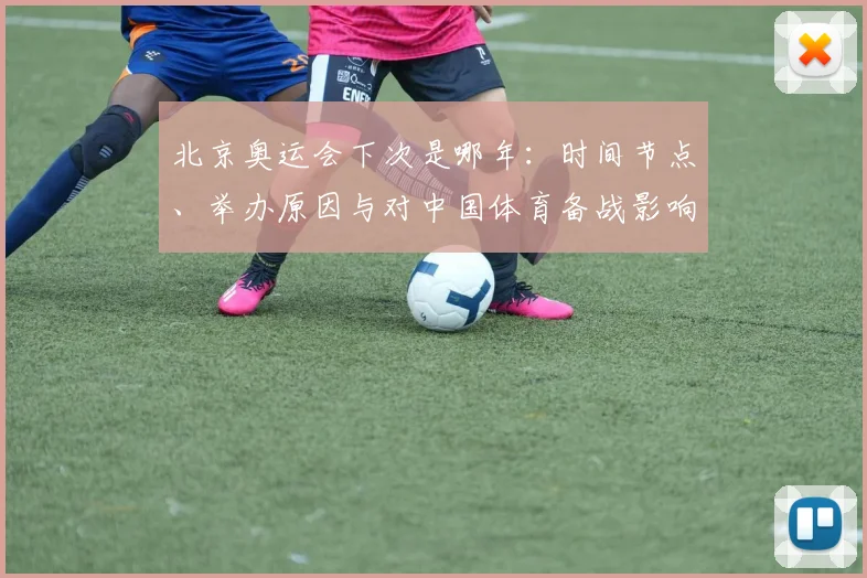 北京奥运会下次是哪年：时间节点、举办原因与对中国体育备战影响