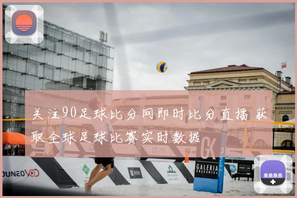 关注90足球比分网即时比分直播 获取全球足球比赛实时数据