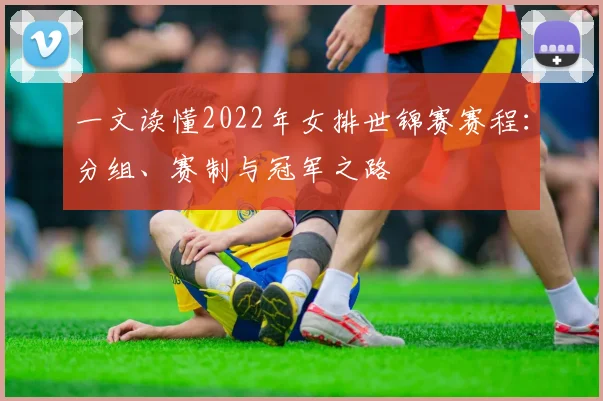 一文读懂2022年女排世锦赛赛程：分组、赛制与冠军之路