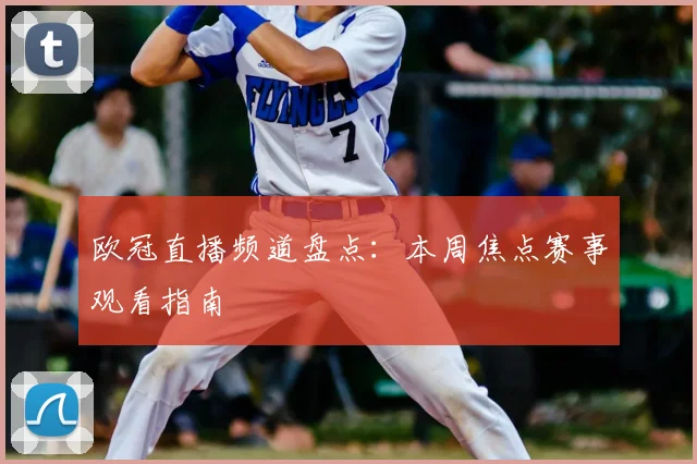 欧冠直播频道盘点：本周焦点赛事观看指南