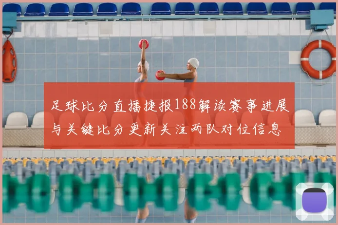 足球比分直播捷报188解读赛事进展与关键比分更新关注两队对位信息