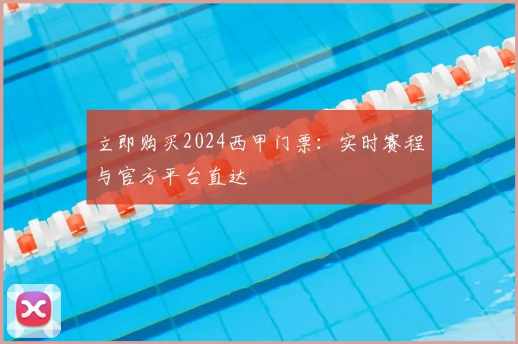 立即购买2024西甲门票：实时赛程与官方平台直达