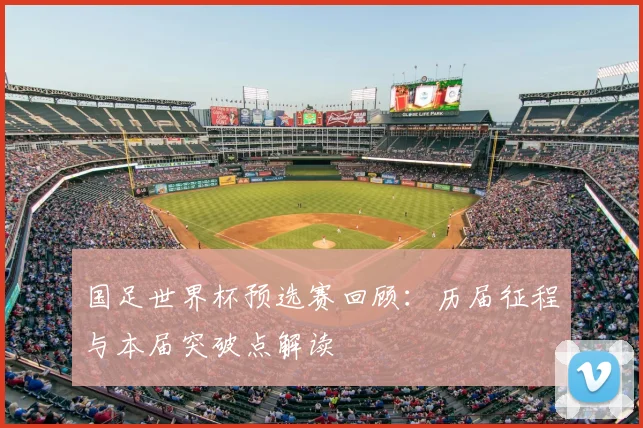 国足世界杯预选赛回顾：历届征程与本届突破点解读