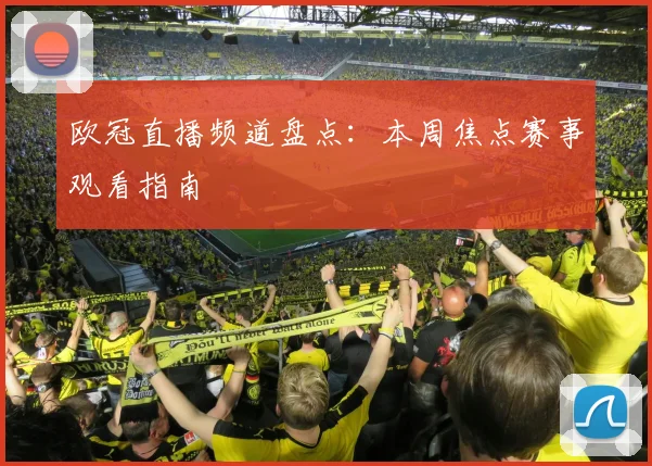 欧冠直播频道盘点：本周焦点赛事观看指南