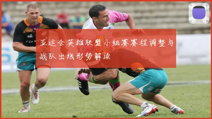 亚运会英雄联盟小组赛赛程调整与战队出线形势解读