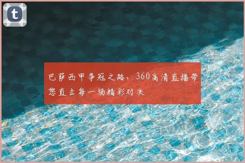 巴萨西甲争冠之路，360高清直播带您直击每一场精彩对决
