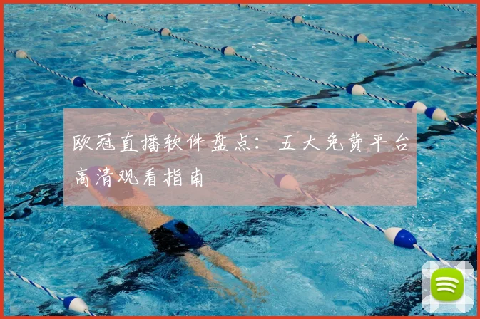 欧冠直播软件盘点：五大免费平台高清观看指南