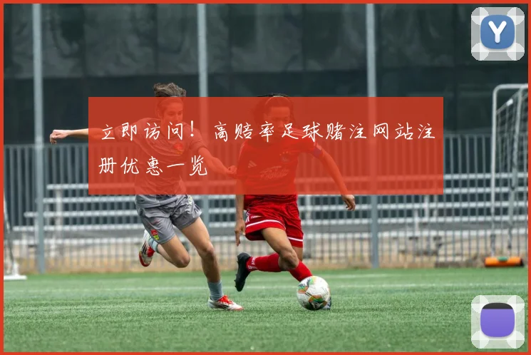 立即访问!高赔率足球赌注网站注册优惠一览