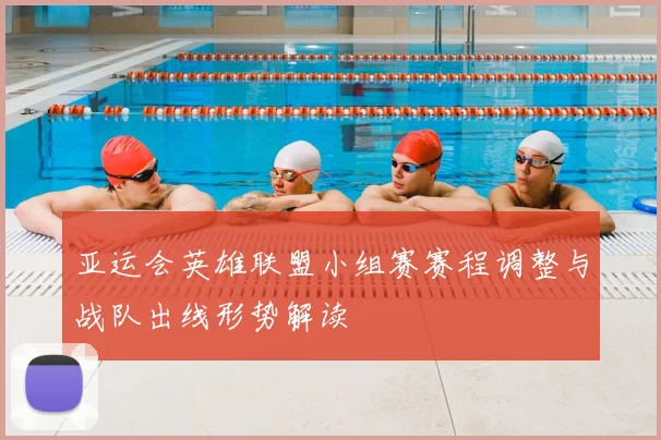 亚运会英雄联盟小组赛赛程调整与战队出线形势解读