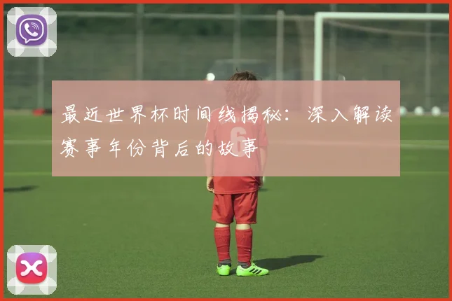 最近世界杯时间线揭秘：深入解读赛事年份背后的故事