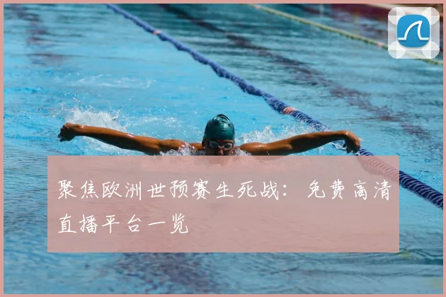 聚焦欧洲世预赛生死战:免费高清直播平台一览