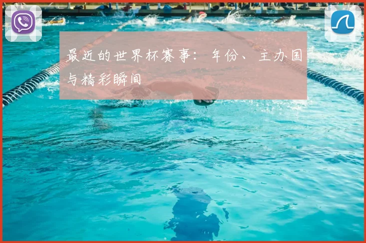 最近的世界杯赛事：年份、主办国与精彩瞬间