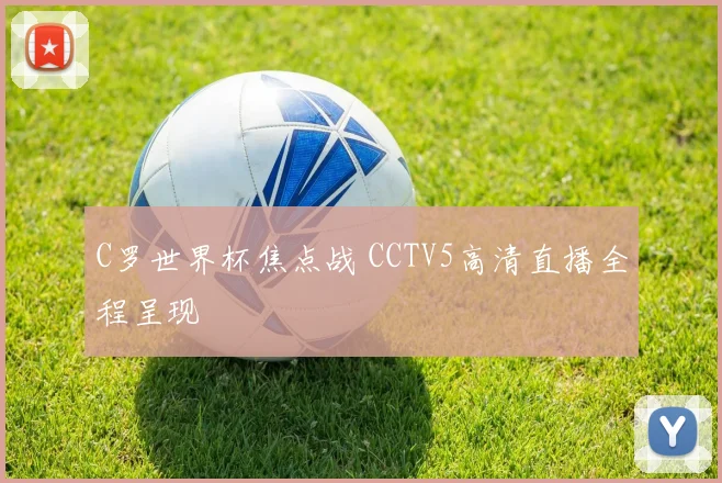 C罗世界杯焦点战 CCTV5高清直播全程呈现