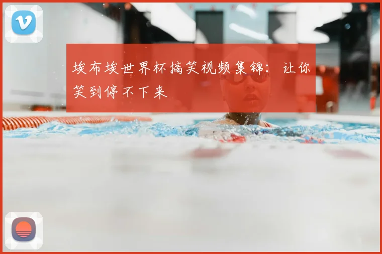 埃布埃世界杯搞笑视频集锦:让你笑到停不下来