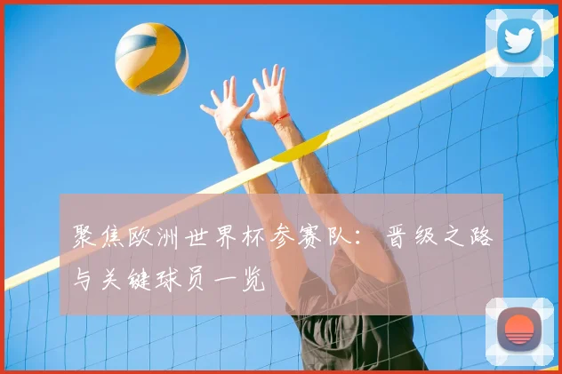 聚焦欧洲世界杯参赛队：晋级之路与关键球员一览