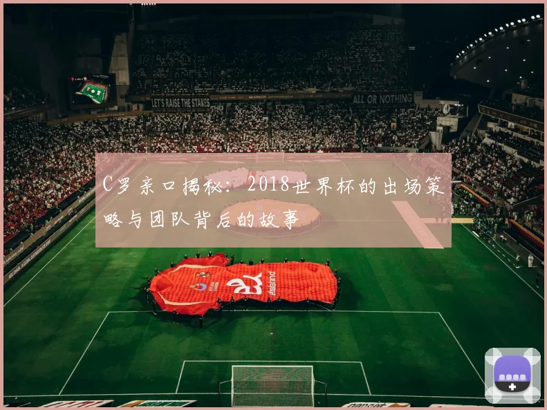 C罗亲口揭秘:2018世界杯的出场策略与团队背后的故事
