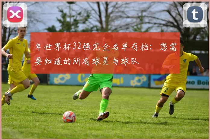 年世界杯32强完全名单存档：您需要知道的所有球员与球队