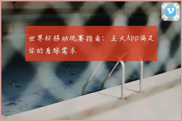 世界杯移动观赛指南：五大App满足你的看球需求