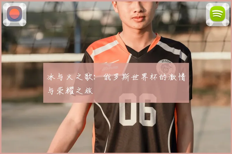 冰与火之歌:俄罗斯世界杯的激情与荣耀之旅