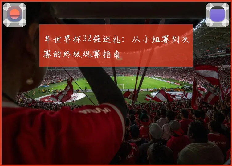 年世界杯32强巡礼：从小组赛到决赛的终极观赛指南