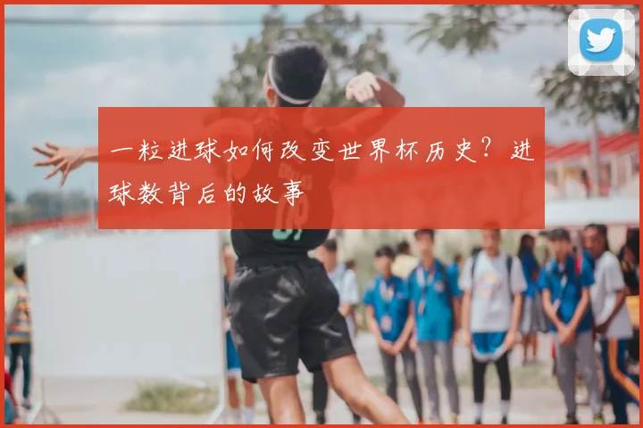 一粒进球如何改变世界杯历史？进球数背后的故事