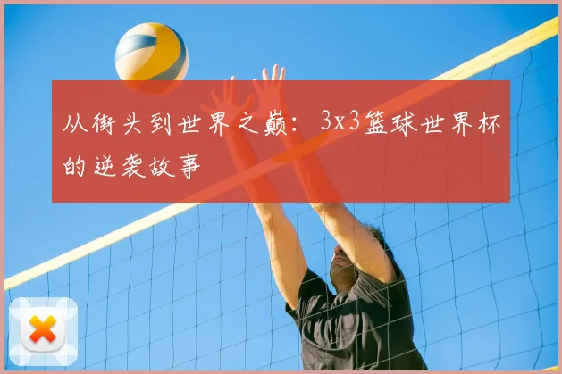 从街头到世界之巅:3x3篮球世界杯的逆袭故事
