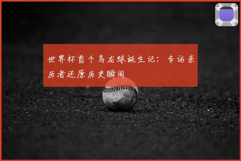 世界杯首个乌龙球诞生记：专访亲历者还原历史瞬间
