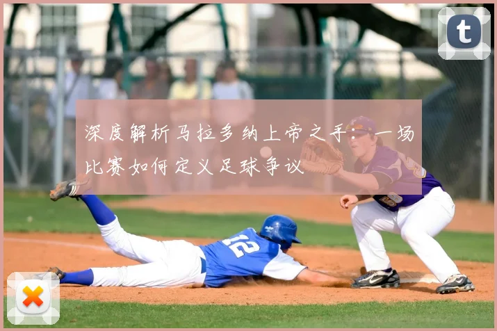 深度解析马拉多纳上帝之手：一场比赛如何定义足球争议
