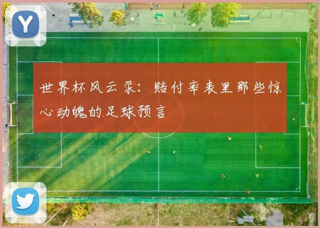 世界杯风云录：赔付率表里那些惊心动魄的足球预言