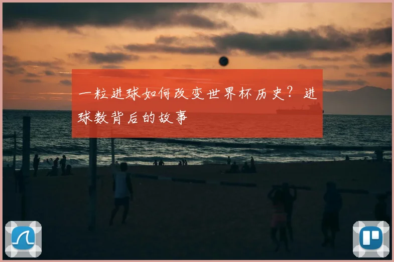 一粒进球如何改变世界杯历史？进球数背后的故事