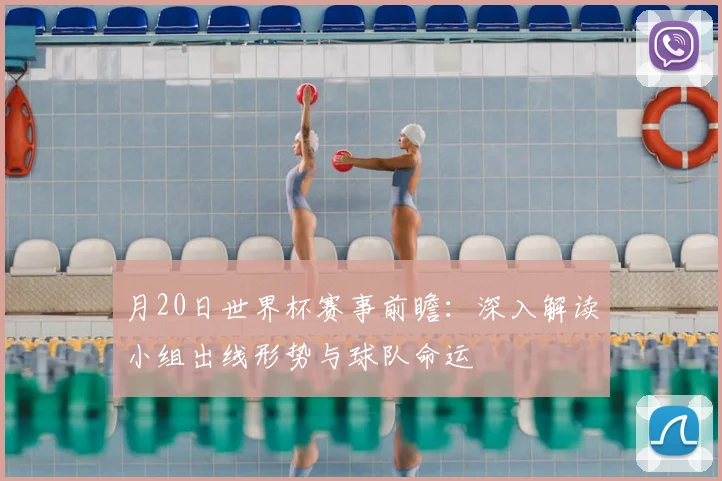 月20日世界杯赛事前瞻:深入解读小组出线形势与球队命运