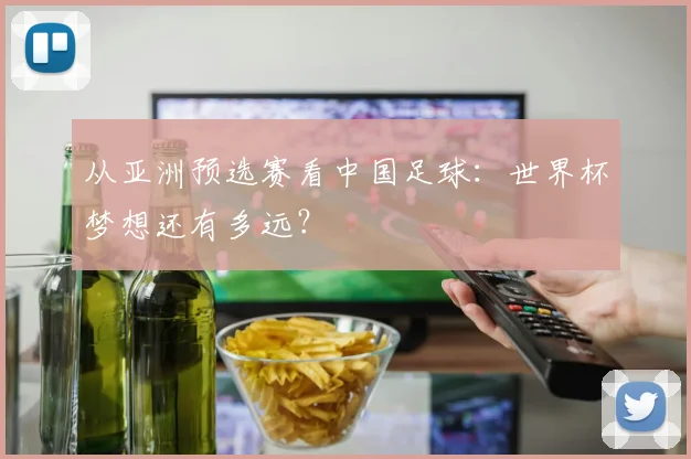 从亚洲预选赛看中国足球：世界杯梦想还有多远？