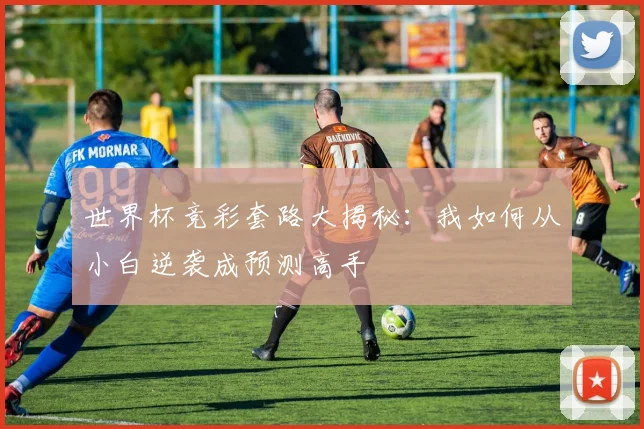 世界杯竞彩套路大揭秘：我如何从小白逆袭成预测高手
