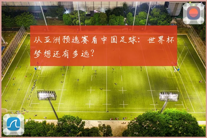 从亚洲预选赛看中国足球：世界杯梦想还有多远？