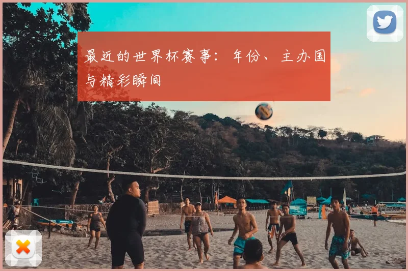 最近的世界杯赛事：年份、主办国与精彩瞬间